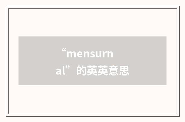 “mensurnal”的英英意思
