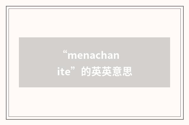 “menachanite”的英英意思