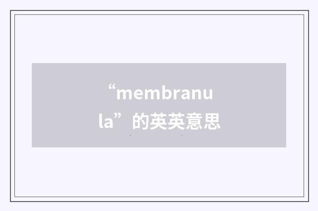 “membranula”的英英意思