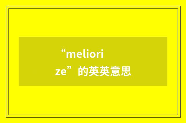 “meliorize”的英英意思