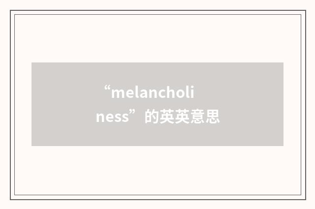 “melancholiness”的英英意思
