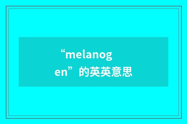“melanogen”的英英意思