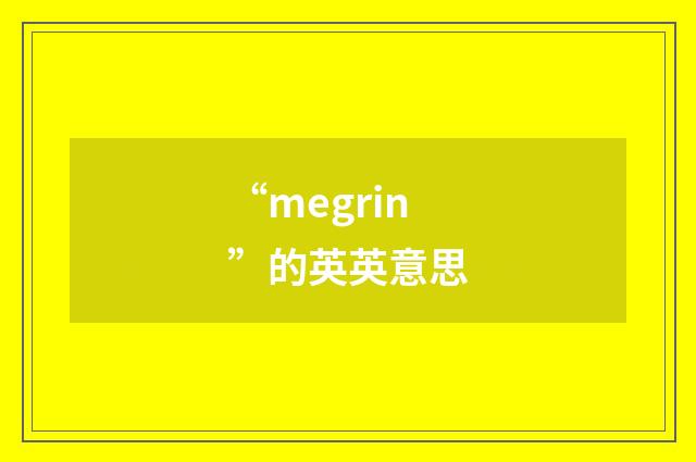 “megrin”的英英意思