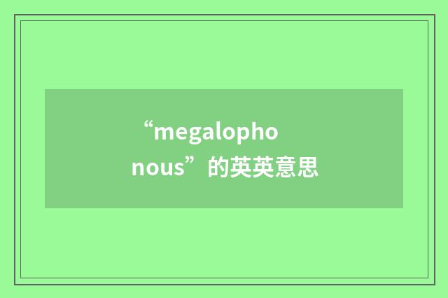 “megalophonous”的英英意思