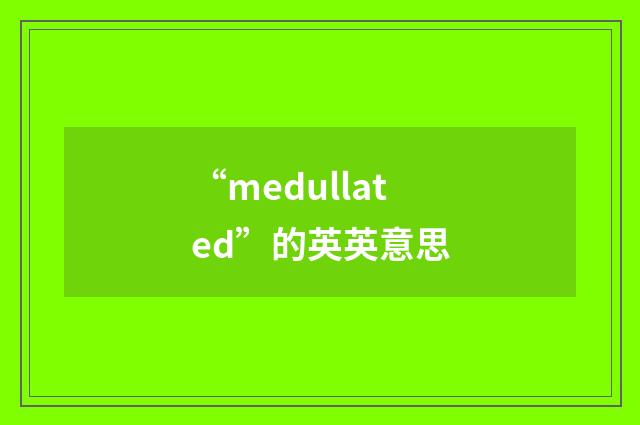 “medullated”的英英意思