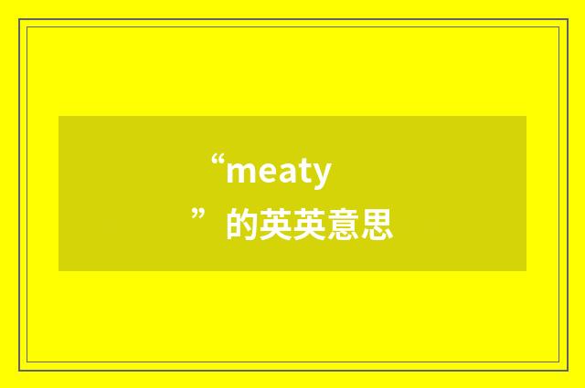 “meaty”的英英意思