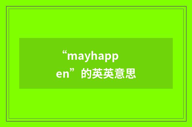 “mayhappen”的英英意思
