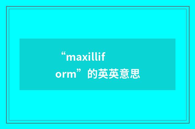 “maxilliform”的英英意思