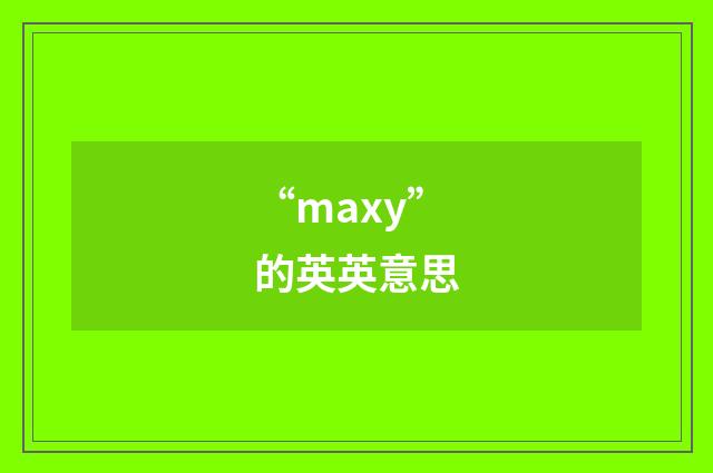 “maxy”的英英意思