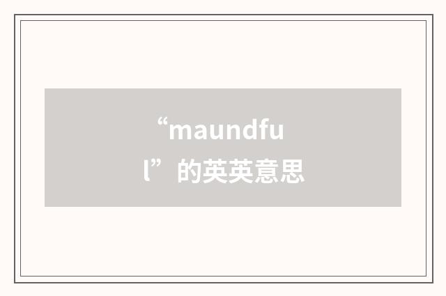 “maundful”的英英意思