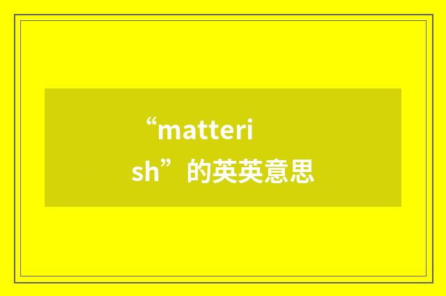 “matterish”的英英意思