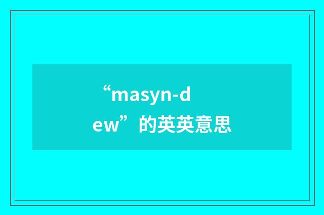 “masyn-dew”的英英意思
