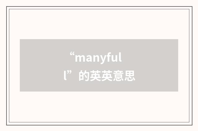“manyfull”的英英意思