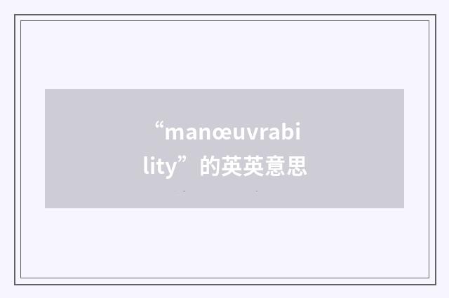 “manœuvrability”的英英意思