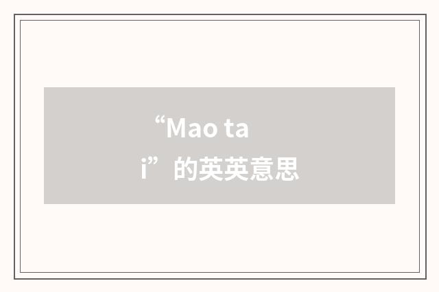“Mao tai”的英英意思