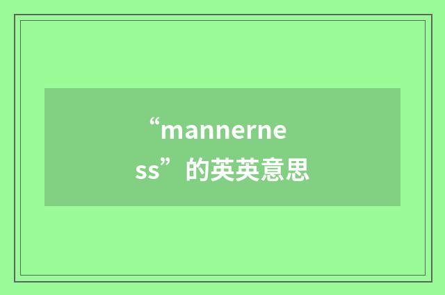 “mannerness”的英英意思