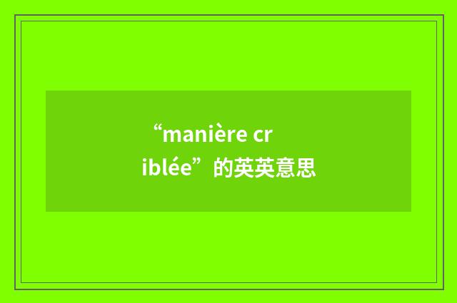 “manière criblée”的英英意思
