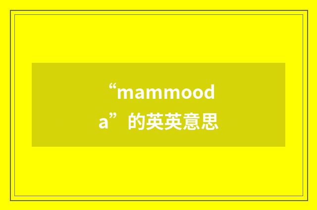 “mammooda”的英英意思