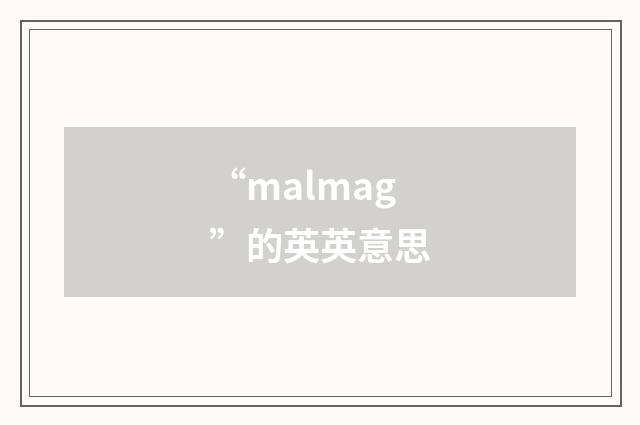 “malmag”的英英意思