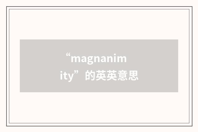 “magnanimity”的英英意思