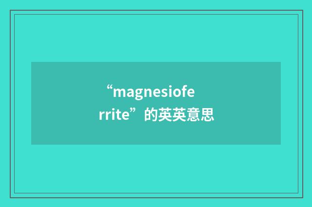 “magnesioferrite”的英英意思