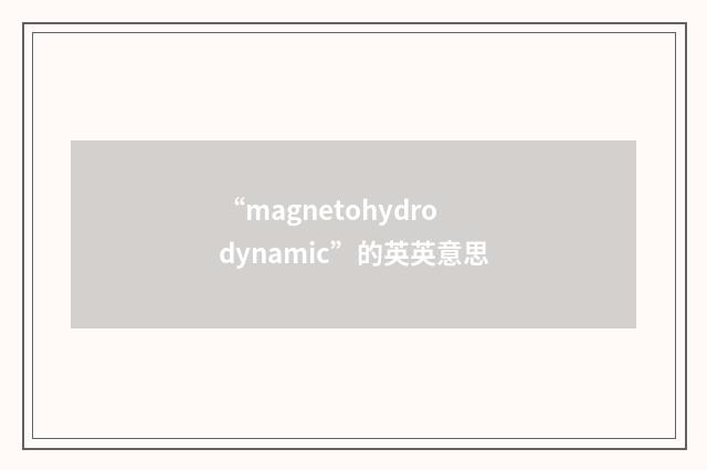 “magnetohydrodynamic”的英英意思