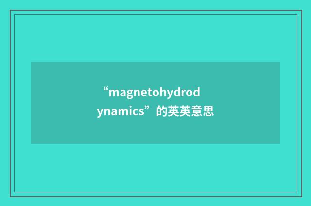 “magnetohydrodynamics”的英英意思