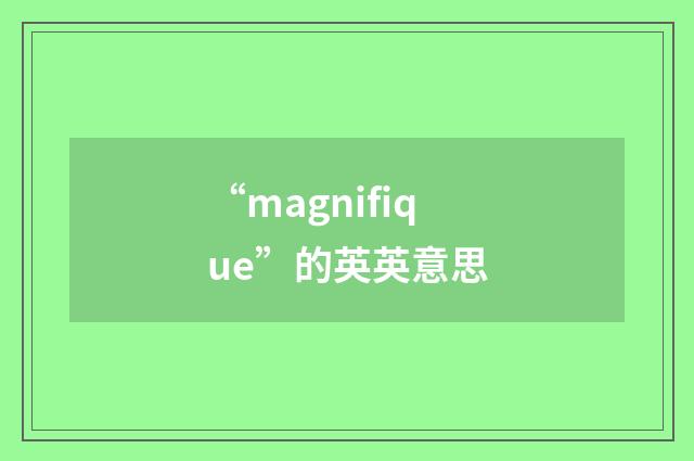 “magnifique”的英英意思
