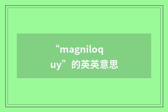 “magniloquy”的英英意思