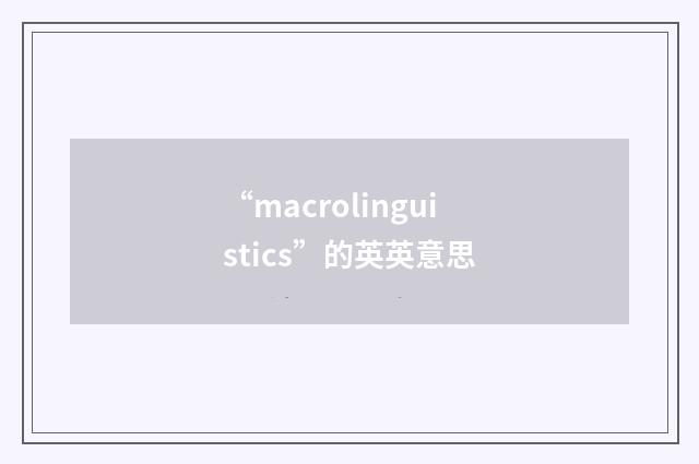 “macrolinguistics”的英英意思