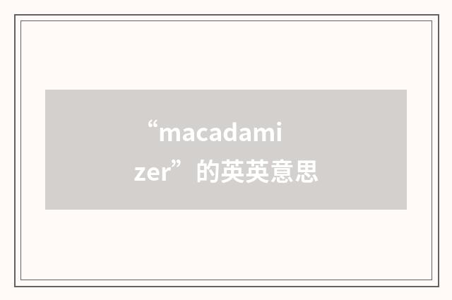 “macadamizer”的英英意思