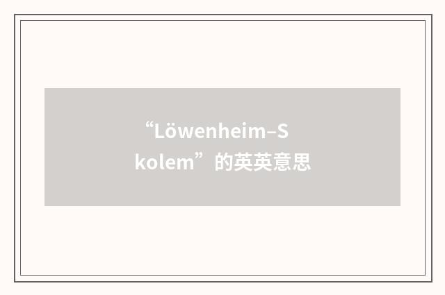 “Löwenheim–Skolem”的英英意思