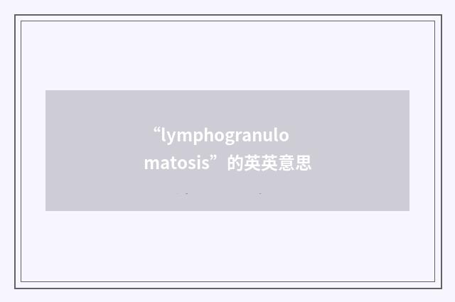 “lymphogranulomatosis”的英英意思