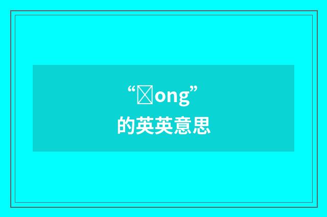 “ȝong”的英英意思