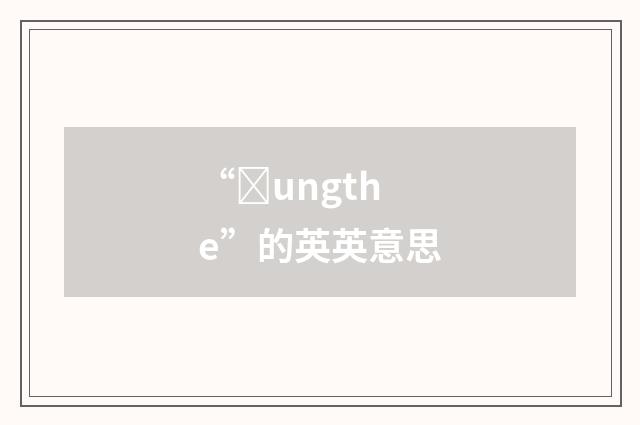 “ȝungthe”的英英意思