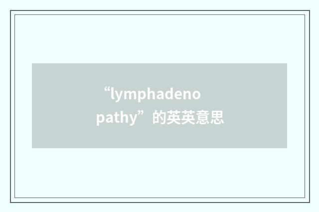 “lymphadenopathy”的英英意思
