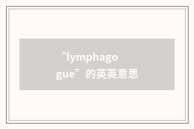 “lymphagogue”的英英意思