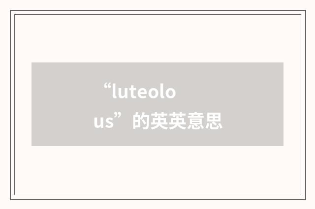 “luteolous”的英英意思