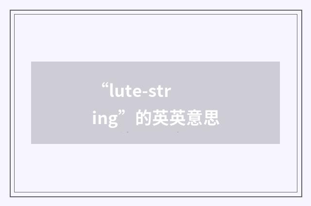 “lute-string”的英英意思