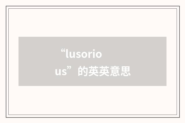 “lusorious”的英英意思