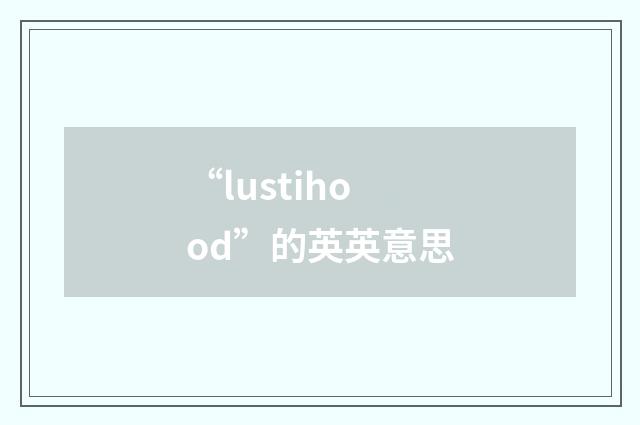 “lustihood”的英英意思