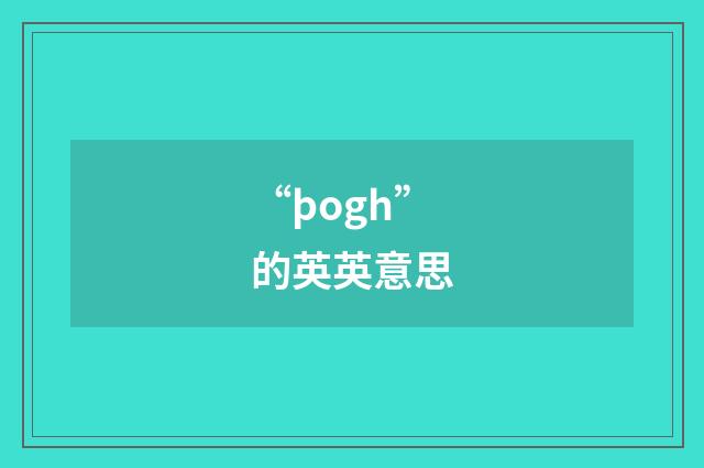“þogh”的英英意思