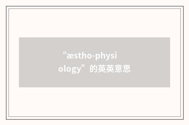 “æstho-physiology”的英英意思