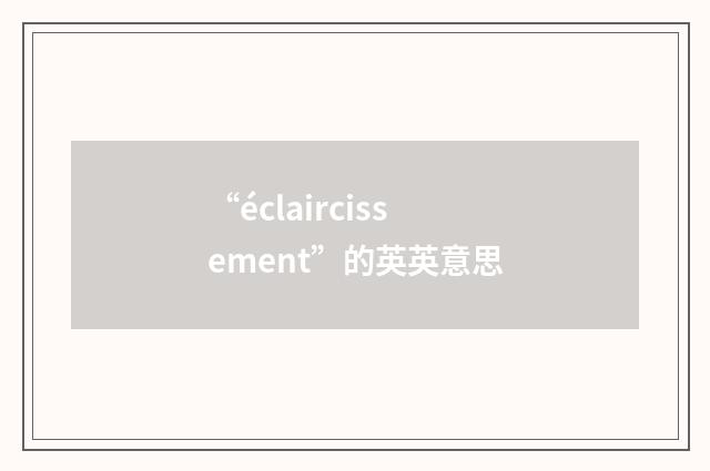 “éclaircissement”的英英意思