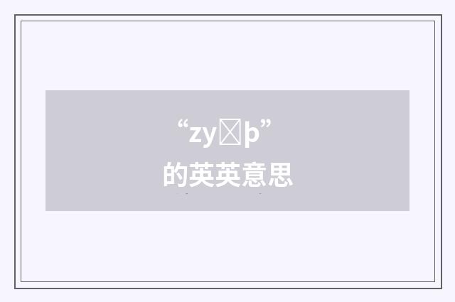 “zyȝþ”的英英意思