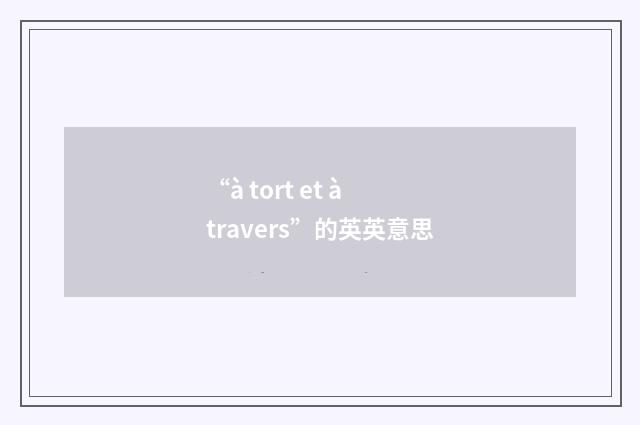 “à tort et à travers”的英英意思