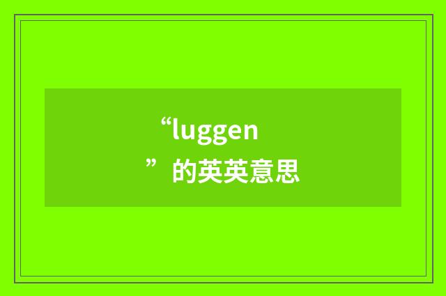 “luggen”的英英意思
