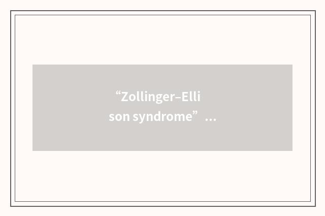 “Zollinger–Ellison syndrome”的英英意思