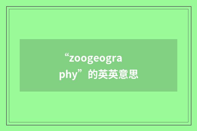 “zoogeography”的英英意思