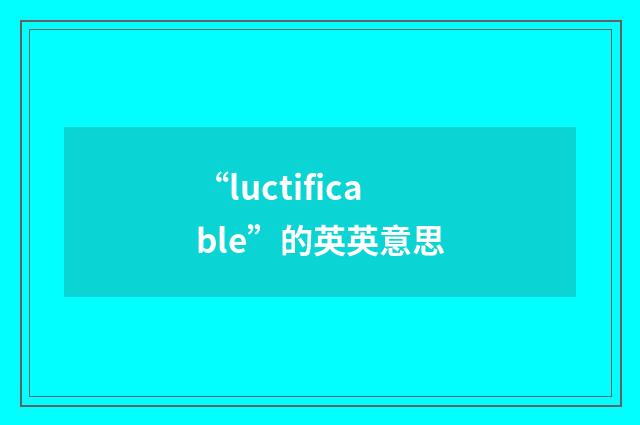 “luctificable”的英英意思